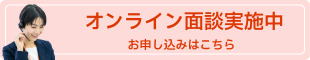 オンライン面談実施中 お申し込みはこちら